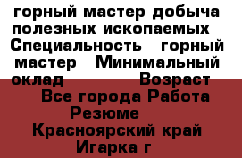 горный мастер добыча полезных ископаемых › Специальность ­ горный мастер › Минимальный оклад ­ 70 000 › Возраст ­ 33 - Все города Работа » Резюме   . Красноярский край,Игарка г.